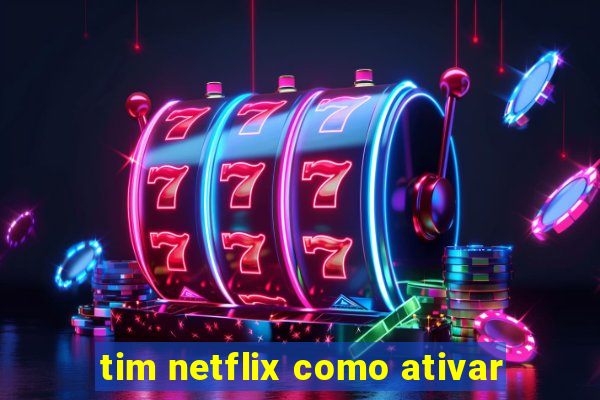 tim netflix como ativar